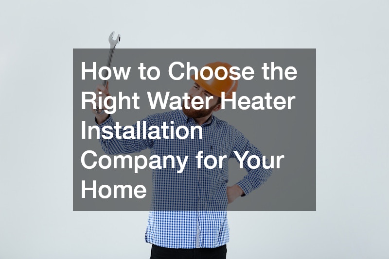 How to Choose the Right Water Heater Installation Company for Your Home