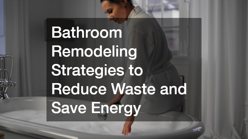 Bathroom Remodeling Strategies to Reduce Waste and Save Energy