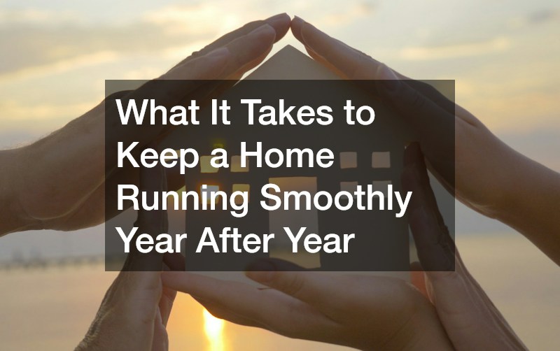 What It Takes to Keep a Home Running Smoothly Year After Year